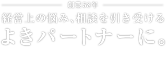 創業54年　経営上の悩み、相談を引き受けるよきパートナーに。